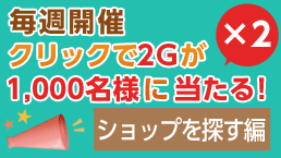 2Gが1,000名様に当たる!ショップを探す編