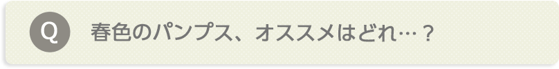 春色のパンプス、オススメはどれ…?