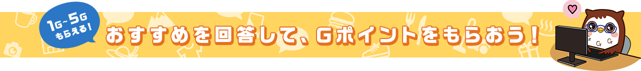 1Ｇ～5Ｇもらえる！おすすめを回答して、Ｇポイントをもらおう！