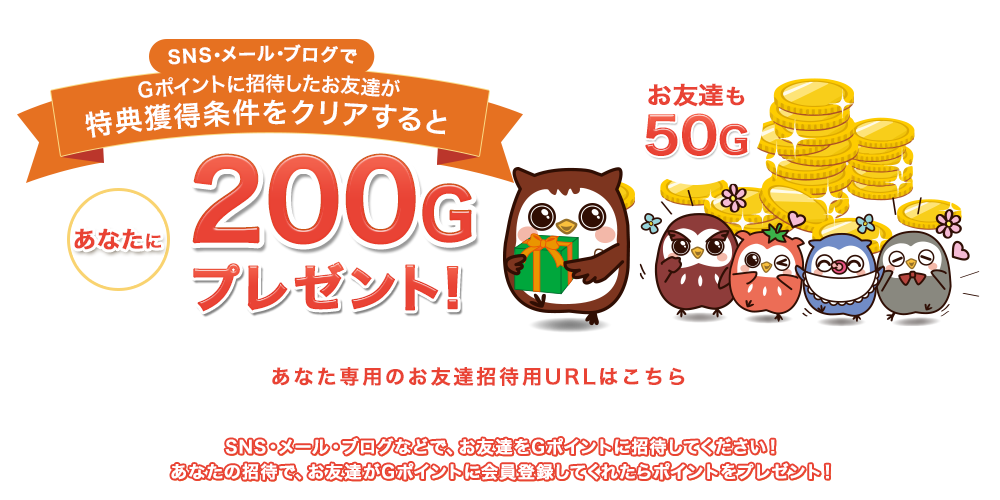 SNS・メール・ブログでGポイントに招待したお友達が特典獲得条件をクリアするとあなたにGポイントをプレゼント!